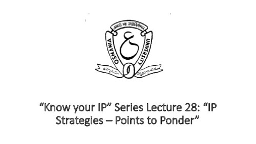 “Know your IP” Series Lecture 28: “IP Strategies – Points to Ponder” by Osmania University, Hyderabad
